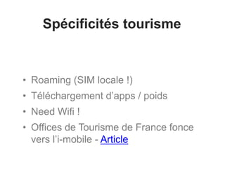 Spécificités tourisme
• Roaming (SIM locale !)
• Téléchargement d’apps / poids
• Need Wifi !
• Offices de Tourisme de France fonce
vers l’i-mobile - Article
 