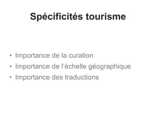 Spécificités tourisme
• Importance de la curation
• Importance de l’échelle géographique
• Importance des traductions
 