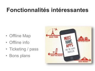 Fonctionnalités intéressantes
• Offline Map
• Offline info
• Ticketing / pass
• Bons plans
 