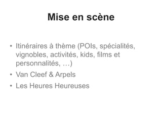 Mise en scène
• Itinéraires à thème (POIs, spécialités,
vignobles, activités, kids, films et
personnalités, …)
• Van Cleef & Arpels
• Les Heures Heureuses
 