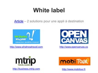 White label
Article – 2 solutions pour une appli à destination
http://business.mtrip.com
http://www.whatnowtravel.com
http://www.mobitour.fr
http://www.opencanvas.co
 