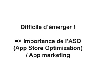 Difficile d’émerger !
=> Importance de l’ASO
(App Store Optimization)
/ App marketing
 