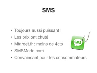 SMS
• Toujours aussi puissant !
• Les prix ont chuté
• Mtarget.fr : moins de 4cts
• SMSMode.com
• Convaincant pour les consommateurs
 