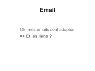 Email
Ok, mes emails sont adaptés
=> Et les liens ?
 