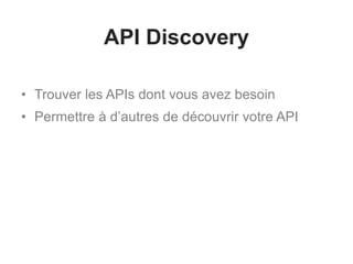 API Discovery
• Trouver les APIs dont vous avez besoin
• Permettre à d’autres de découvrir votre API
 