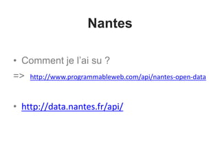 Nantes
• Comment je l’ai su ?
=> http://www.programmableweb.com/api/nantes-open-data
• http://data.nantes.fr/api/
 