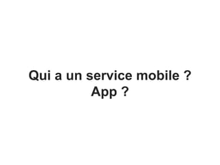 Qui a un service mobile ?
App ?
 