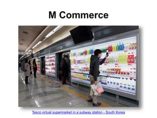 M Commerce
Tesco virtual supermarket in a subway station - South Korea
 