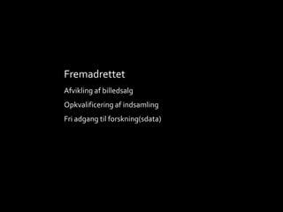 Fremadrettet
Afvikling af billedsalg
Opkvalificering af indsamling
Fri adgang til forskning(sdata)
 