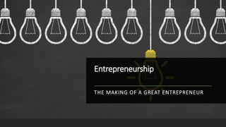Entrepreneurship
THE MAKING OF A GREAT ENTREPRENEUR
 