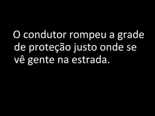 Le Miracle
   O condutor rompeu a grade 
de proteção justo onde se 
vê gente na estrada. 
 