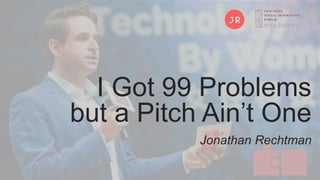I Got 99 Problems
but a Pitch Ain’t One
Jonathan Rechtman
 