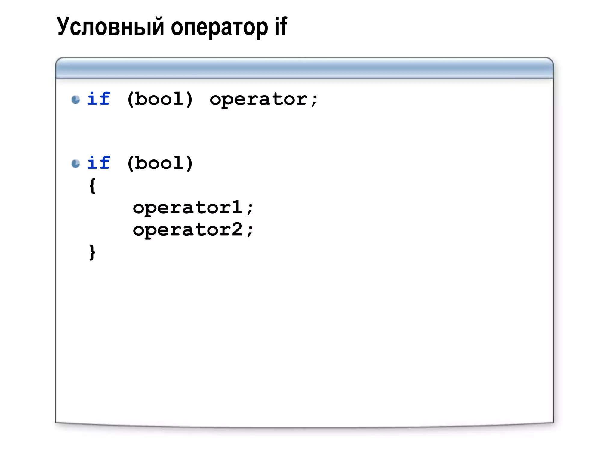 Условный оператор if

  if (bool) operator;


  if (bool)
  {
      operator1;
      operator2;
  }
 
