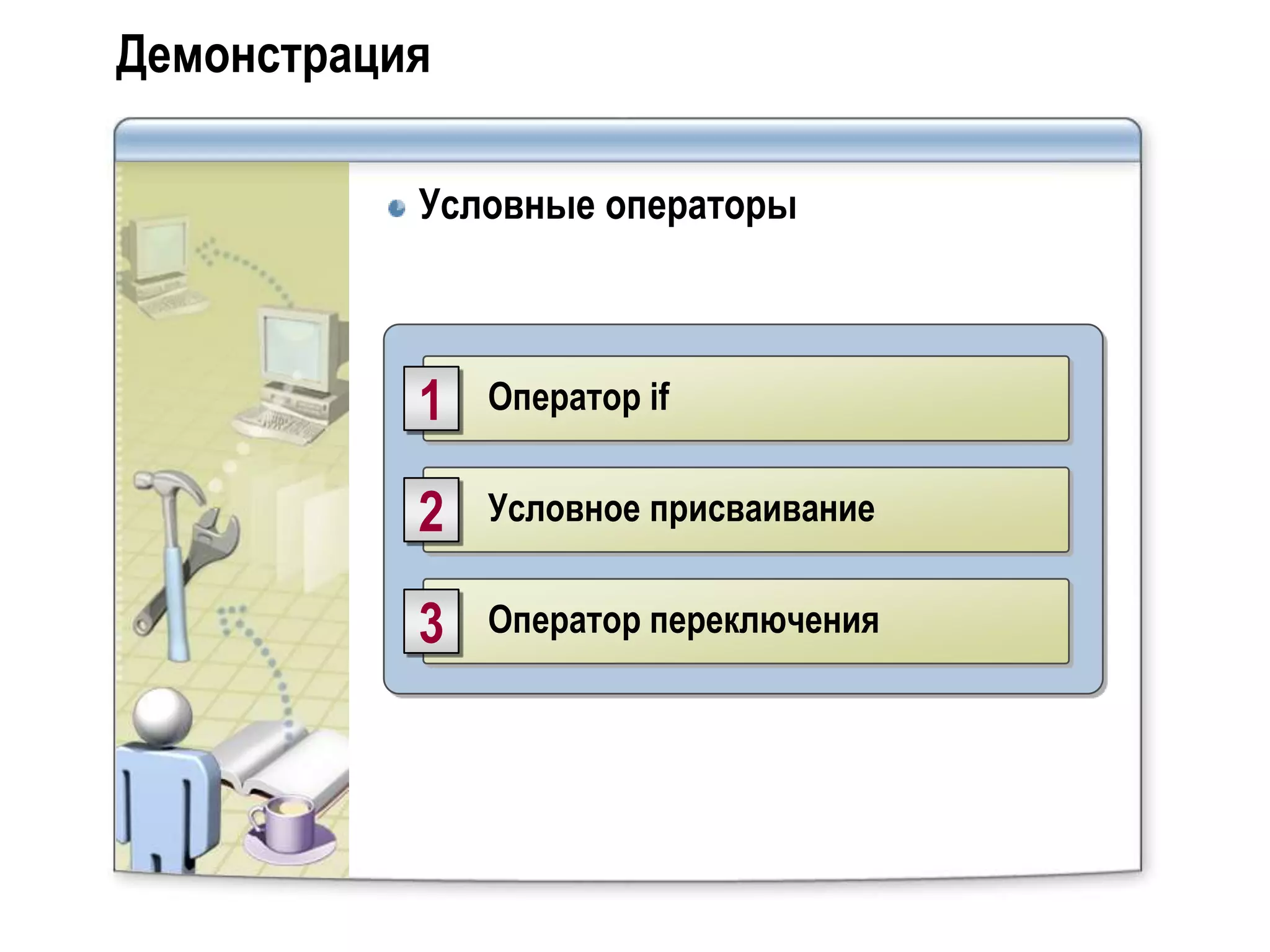 Демонстрация

           Условные операторы



           1   Оператор if


           2   Условное присваивание


           3   Оператор переключения
 