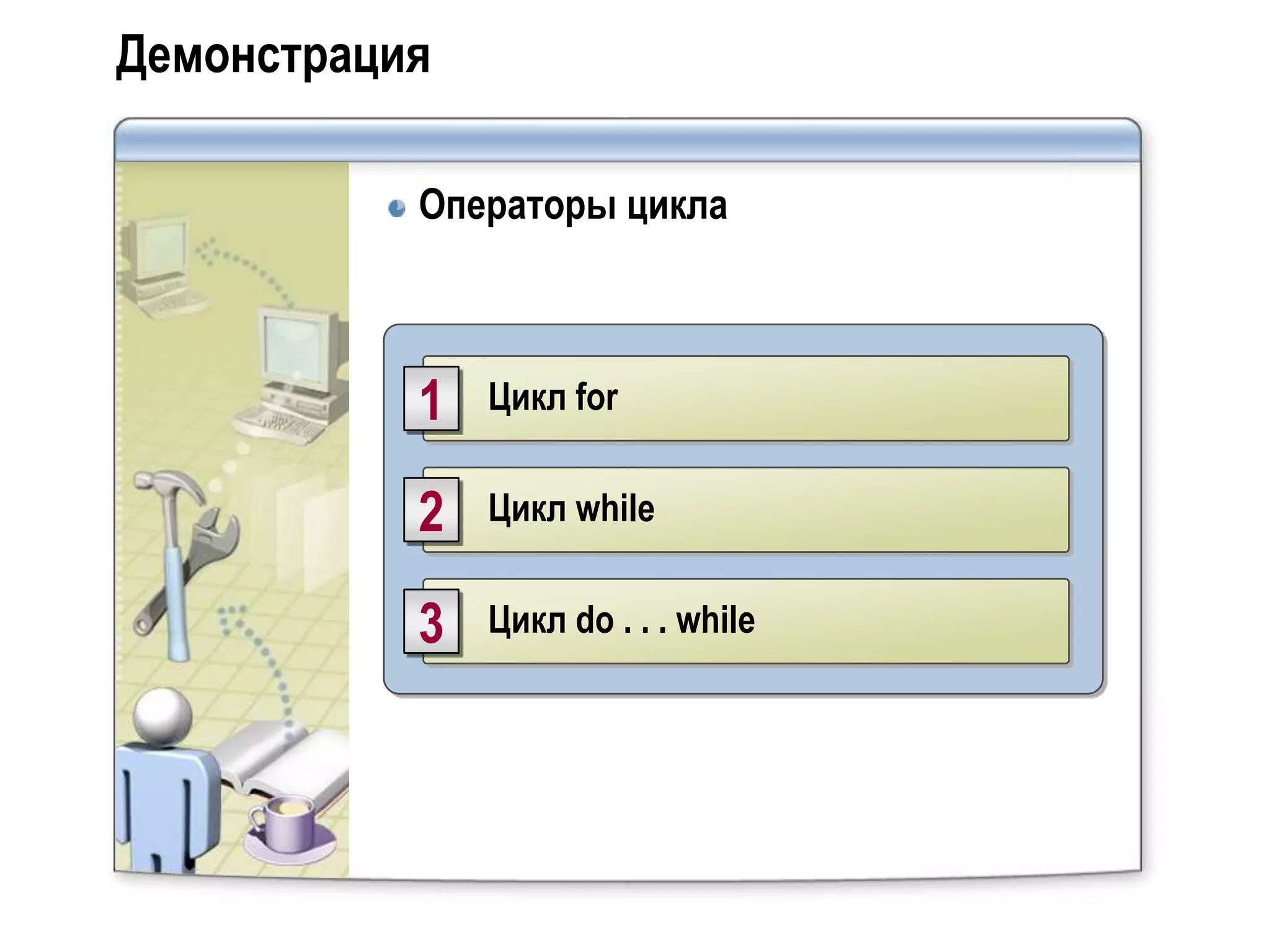 Демонстрация

           Операторы цикла



           1   Цикл for


           2   Цикл while


           3   Цикл do . . . while
 
