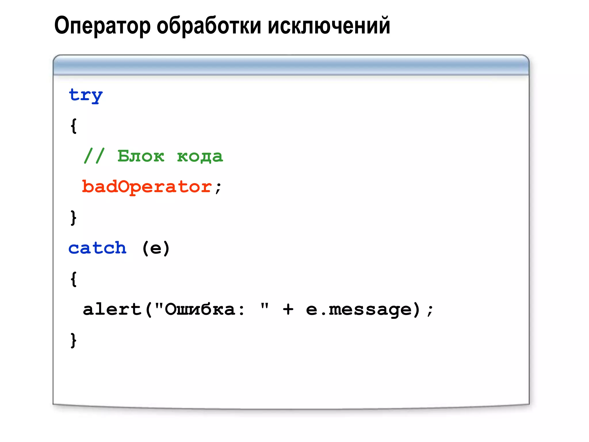 Оператор обработки исключений

 try
 {
     // Блок кода
     badOperator;
 }
 catch (e)
 {
     alert("Ошибка: " + e.message);
 }
 