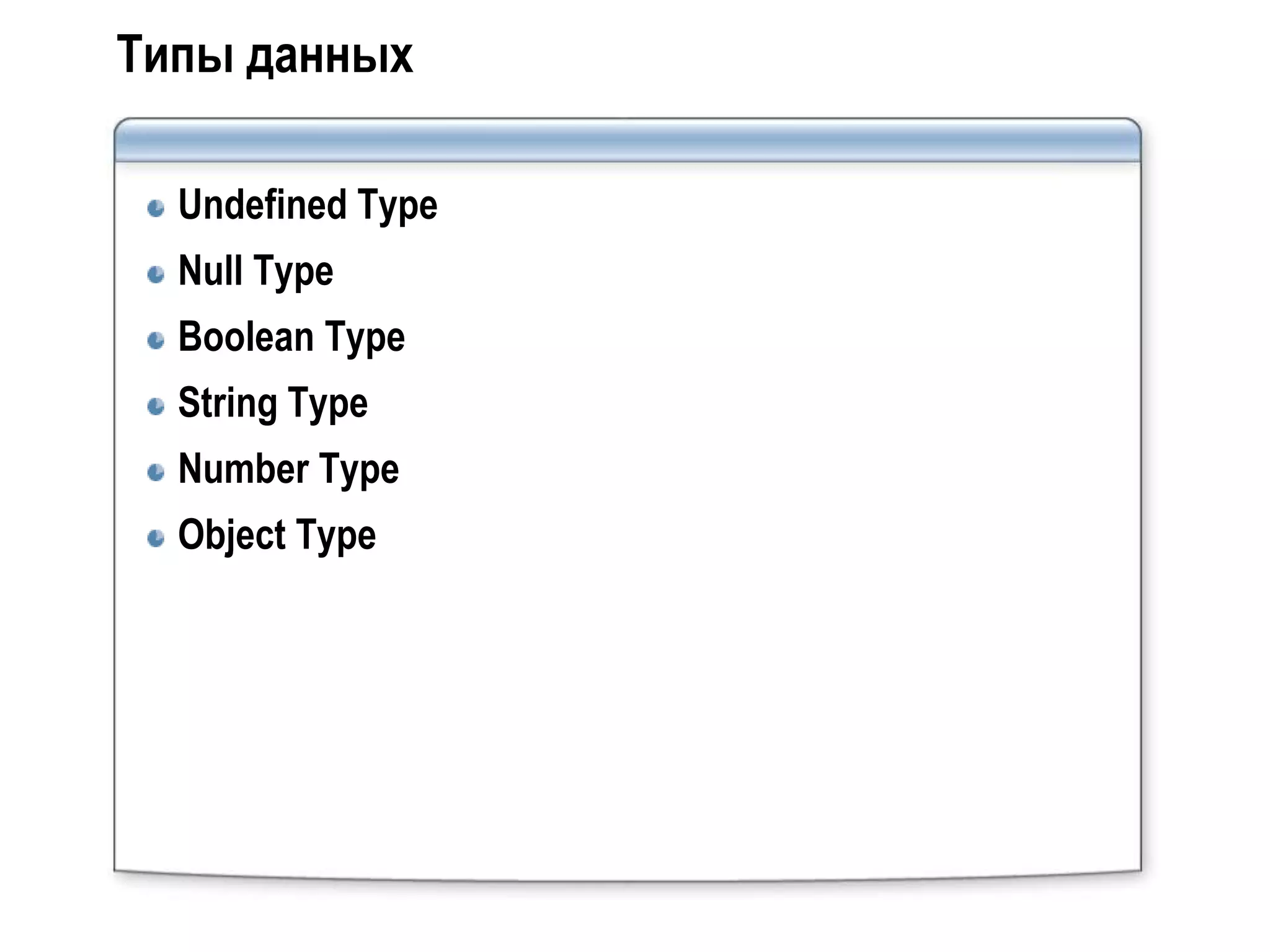 Типы данных

  Undefined Type
  Null Type
  Boolean Type
  String Type
  Number Type
  Object Type
 