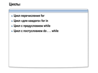 Циклы

  Цикл перечисления for
  Цикл «для каждого» for in
  Цикл с предусловием while
  Цикл с постусловием do . . . while
 