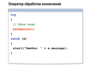 Оператор обработки исключений

 try
 {
     // Блок кода
     badOperator;
 }
 catch (e)
 {
     alert("Ошибка: " + e.message);
 }
 