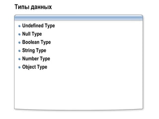 Типы данных

  Undefined Type
  Null Type
  Boolean Type
  String Type
  Number Type
  Object Type
 