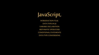 JavaScript,
INTRODUCTIONTOJS.
DATA TYPESIN JS
VARIABLEDECLARATION
ARITHMATICOPERATORS
CONDITIONALSTATEMENTS
DATA TYPECONVERSIONS
 
