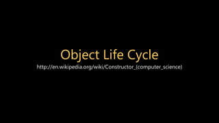 Object Life Cycle
http://en.wikipedia.org/wiki/Constructor_(computer_science)
 