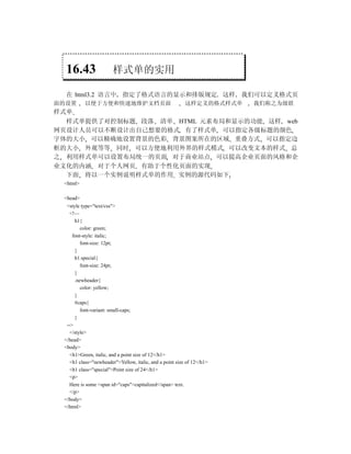 16.43                 样式单的实用

  在 html3.2 语言中 指定了格式语言的显示和排版规定 这样 我们可以定义格式页
面的设置      以便于方便和快速地维护文档页面                                 这样定义的格式样式单    我们称之为级联
样式单
  样式单提供了对控制标题 段落 清单 HTML 元素布局和显示的功能 这样 web
网页设计人员可以不断设计出自己想要的格式 有了样式单 可以指定各级标题的颜色
字体的大小 可以精确地设置背景的色彩 背景图案所在的区域 重叠方式 可以指定边
框的大小 外观等等 同时 可以方便地利用外界的样式模式 可以改变文本的样式 总
之 利用样式单可以设置布局统一的页面 对于商业站点 可以提高企业页面的风格和企
业文化的内涵 对于个人网页 有助于个性化页面的实现
  下面 将以一个实例说明样式单的作用 实例的源代码如下
 <html>

 <head>
  <style type="text/css">
    <!—
      h1{
         color: green;
     font-style: italic;
         font-size: 12pt;
      }
      h1.special{
         font-size: 24pt;
      }
      .newheader{
         color: yellow;
      }
      #caps{
         font-variant: small-caps;
      }
  -->
    </style>
 </head>
 <body>
    <h1>Green, italic, and a point size of 12</h1>
    <h1 class="newheader">Yellow, italic, and a point size of 12</h1>
    <h1 class="special">Point size of 24</h1>
    <p>
    Here is some <span id="caps">capitalized</span> text.
    </p>
 </body>
 </html>
 