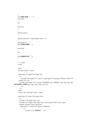 {
     alert("请输入数据                 ");
     return false;
     }
     else
     {
     return true;
     }
     }
     function queren()
     {

     if(query.name.value==""||query.address.value=="")
     {
     query.action="";
     alert("请填写好数据 ");

     return false;
     }
     else
     {
     alert("谢谢你的支持          ");
     }
     }
     // --></script>
     </head>

     <body>
     <div align="center"><center>

  <table border="0" width="748" height="26">
     <tr>
        <td width="188" height="26"><img src="asp.ht1.jpg" alt="wpe3.jpg (1294 bytes)" width="87"
     height="38"></td>
     <td width="548" height="26"><font face="华文中宋" color="#000040"><big><big><big><big>
国庆旅游网上大调查</big></big></big></big></font><hr>
        </td>
     </tr>
  </table>
  </center></div><div align="center"><center>

     <table border="0" width="743" height="240">
         <tr>
         <td width="170" height="240"></td>
         <td width="561" height="240" valign="top"><form method="POST" name="query"
         onsubmit="queren()" action="query.asp">
          <table border="1" width="62%" bgcolor="#C0C0C0">
                <tr>
                  <td width="33%">你的姓名           </td>
 