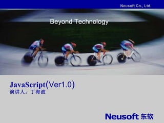Beyond Technology JavaScript( Ver1.0 ) 演讲人：丁海波 