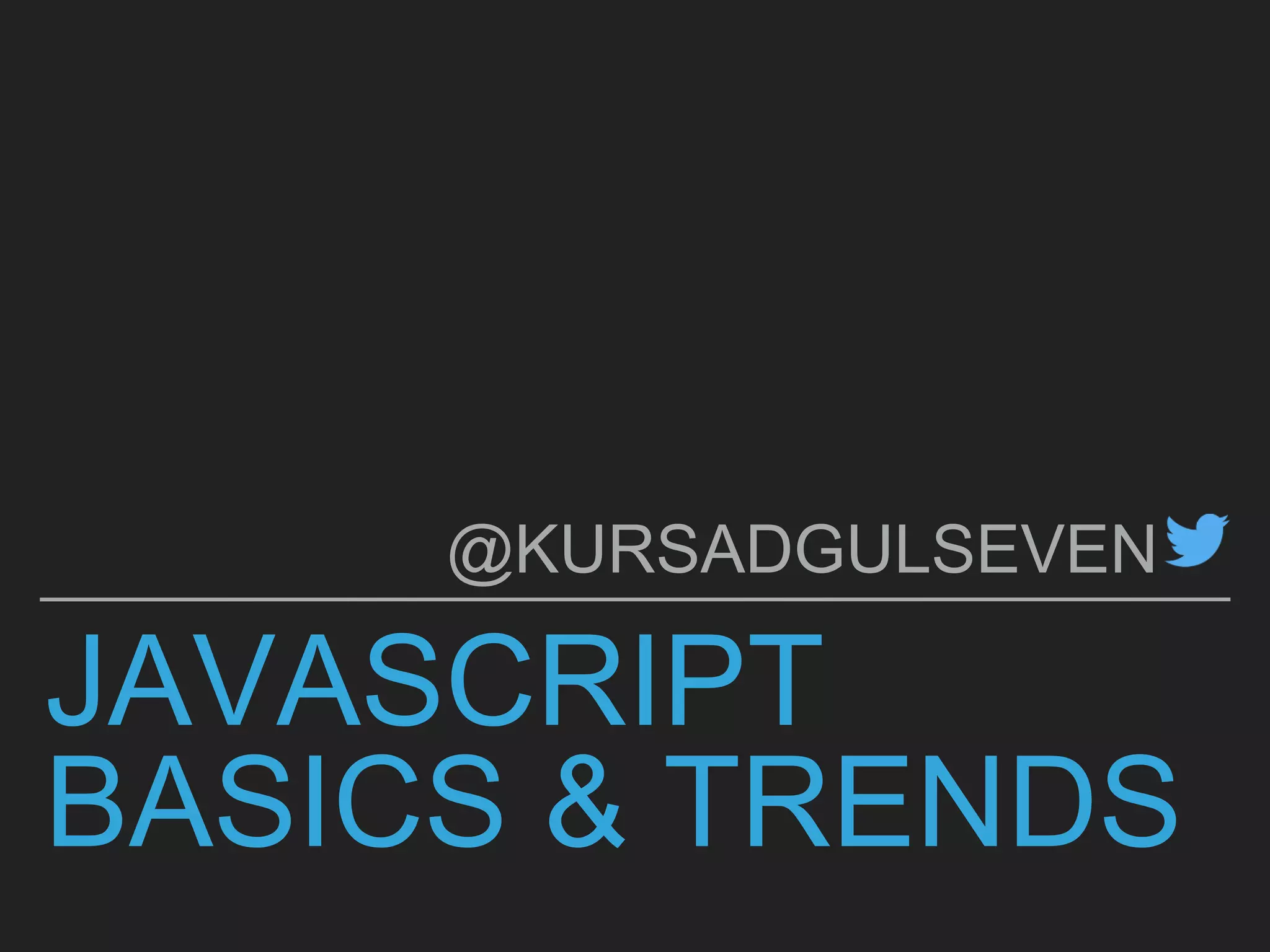 JAVASCRIPT
BASICS & TRENDS
@KURSADGULSEVEN
 