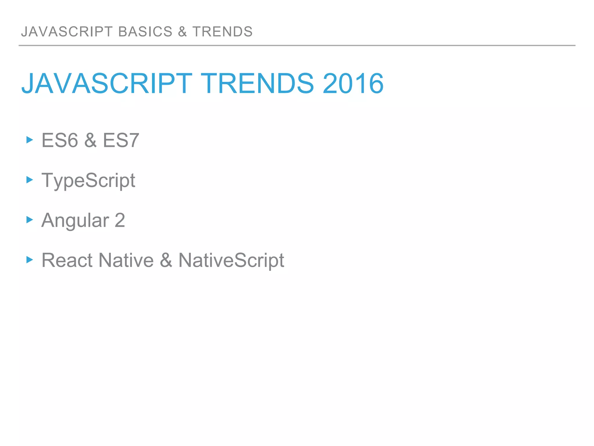 JAVASCRIPT BASICS & TRENDS
JAVASCRIPT TRENDS 2016
▸ES6 & ES7
▸TypeScript
▸Angular 2
▸React Native & NativeScript
 