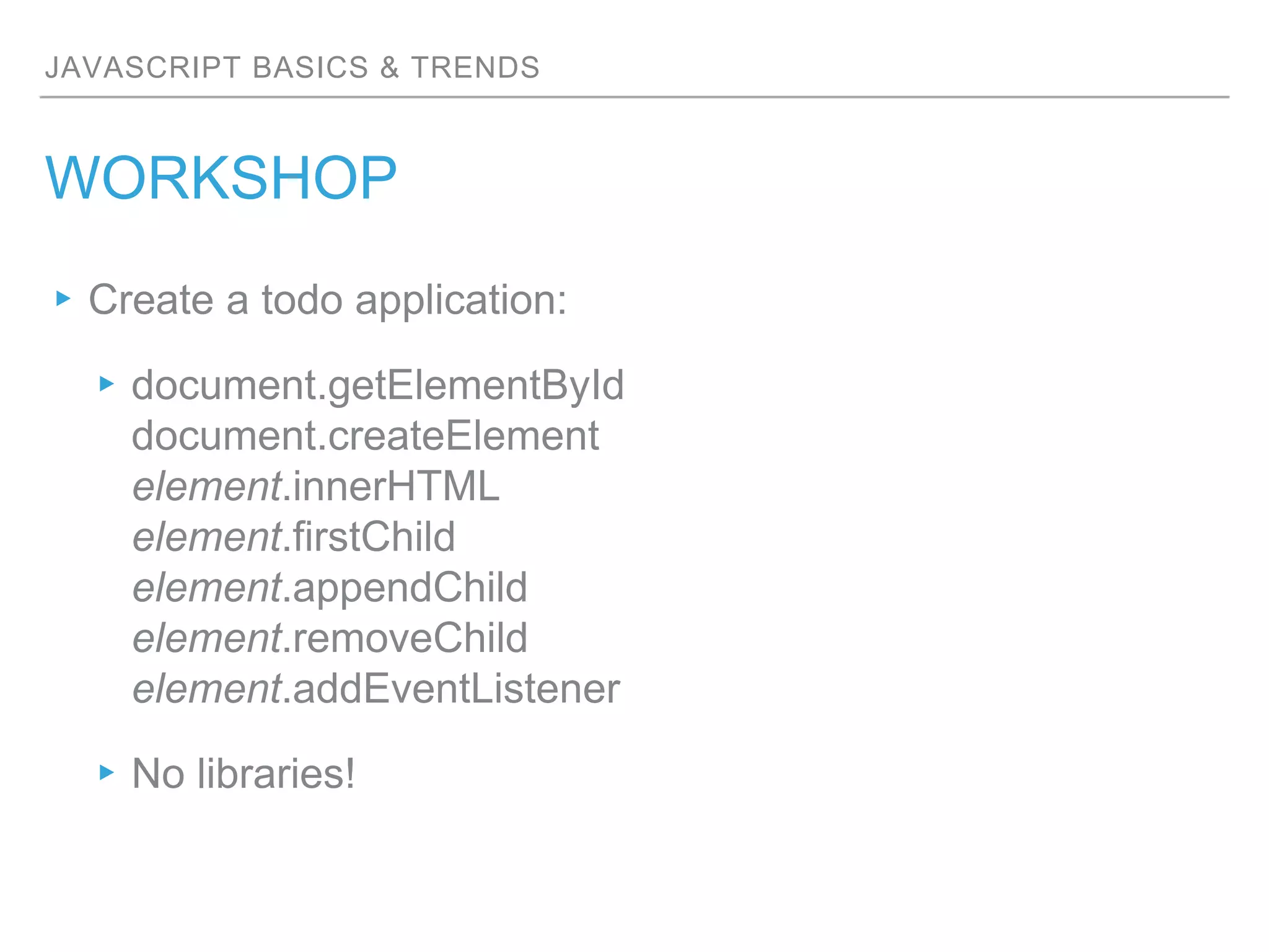 JAVASCRIPT BASICS & TRENDS
WORKSHOP
▸Create a todo application:
▸document.getElementById
document.createElement
element.innerHTML
element.firstChild
element.appendChild
element.removeChild
element.addEventListener
▸No libraries!
 