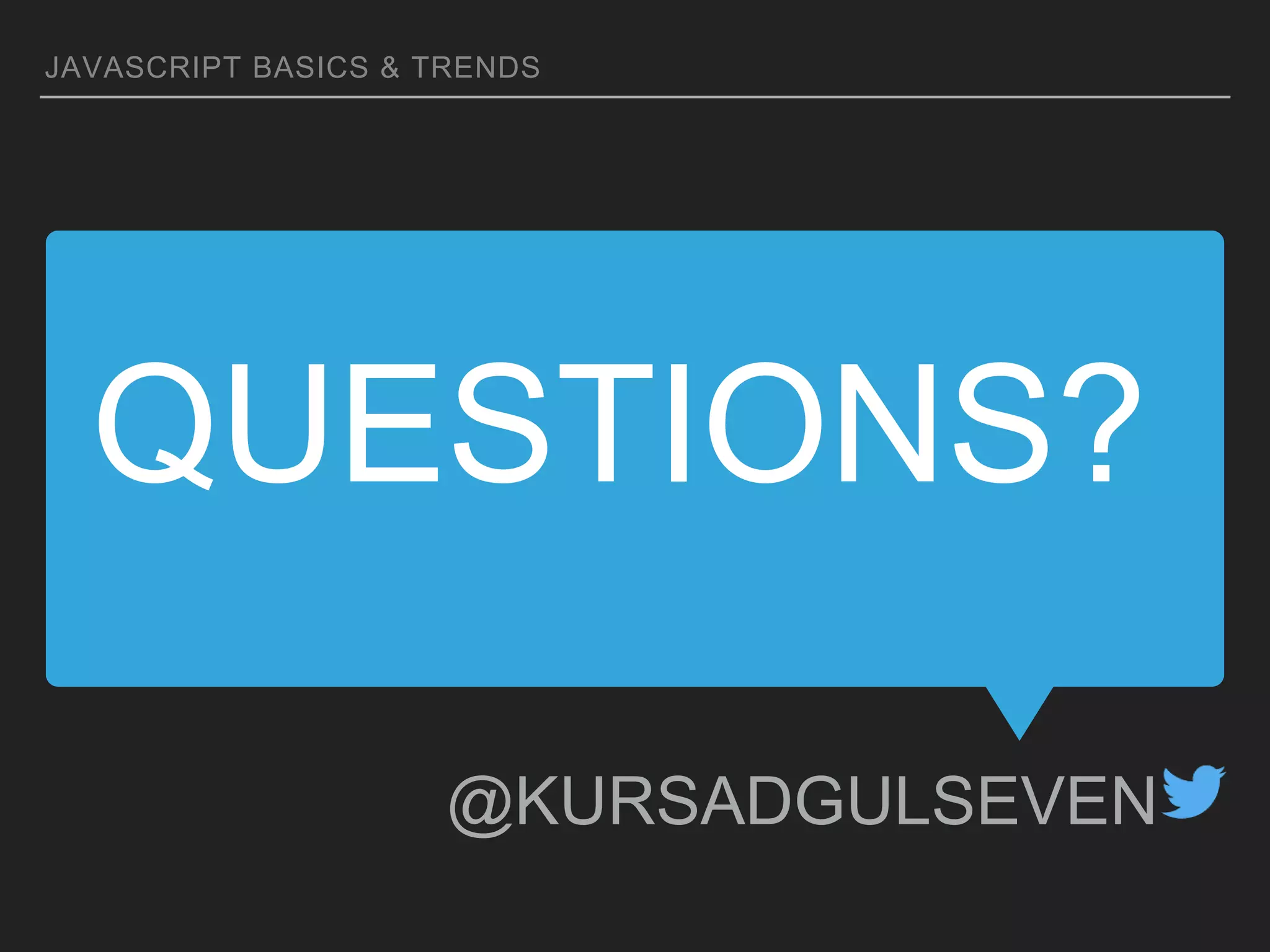 QUESTIONS?
JAVASCRIPT BASICS & TRENDS
@KURSADGULSEVEN
 
