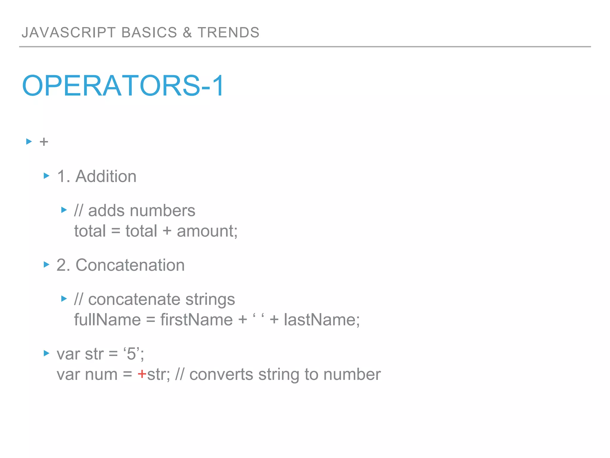 JAVASCRIPT BASICS & TRENDS
OPERATORS-1
▸+
▸1. Addition
▸// adds numbers
total = total + amount;
▸2. Concatenation
▸// concatenate strings
fullName = firstName + ‘ ‘ + lastName;
▸var str = ‘5’;
var num = +str; // converts string to number
 