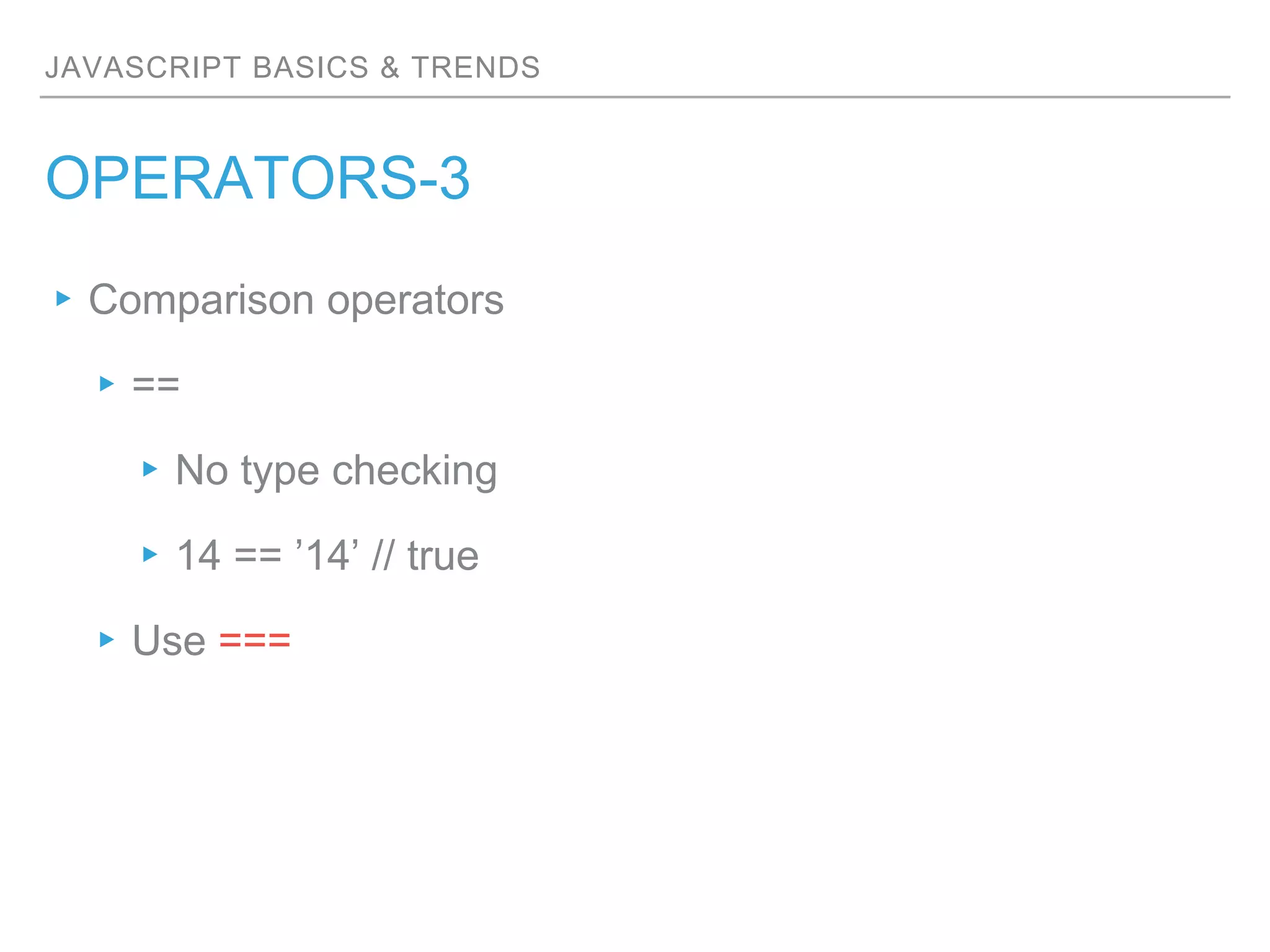 JAVASCRIPT BASICS & TRENDS
OPERATORS-3
▸Comparison operators
▸==
▸No type checking
▸14 == ’14’ // true
▸Use ===
 