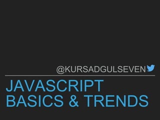 JAVASCRIPT
BASICS & TRENDS
@KURSADGULSEVEN
 
