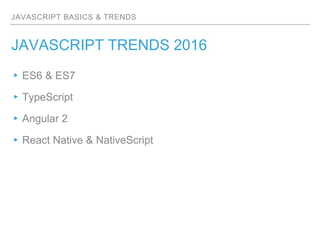 JAVASCRIPT BASICS & TRENDS
JAVASCRIPT TRENDS 2016
▸ES6 & ES7
▸TypeScript
▸Angular 2
▸React Native & NativeScript
 