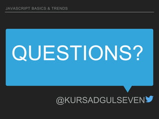 QUESTIONS?
JAVASCRIPT BASICS & TRENDS
@KURSADGULSEVEN
 