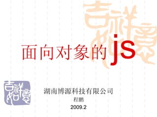 面向对象的 js 湖南博源科技有限公司 程鹏 2009.2 