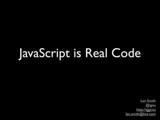 JavaScript is Real Code


                              Len Smith
                                  @ignu
                           http://iggy.nu
                    len.smith@live.com
 