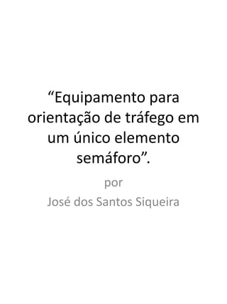 “Equipamento para orientação de tráfego em um único elemento semáforo”. por  José dos Santos Siqueira 