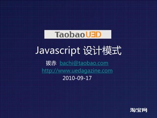 Javascript 设计模式
   拔赤 bachi@taobao.com
 http://www.uedagazine.com
         2010-09-17
 