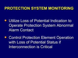 PROTECTION SYSTEM MONITORING Utilize Loss of Potential Indication to Operate Protection System Abnormal Alarm Contact Control Protection Element Operation with Loss of Potential Status if Interconnection is Critical 