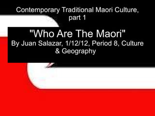 Contemporary Traditional Maori Culture, part 1 &quot;Who Are The Maori&quot; By Juan Salazar, 1/12/12, Period 8, Culture & Geography  