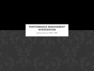 Johnna Stevens PSY 1400
PERFORMANCE MANAGEMENT
INTERVENTION
 