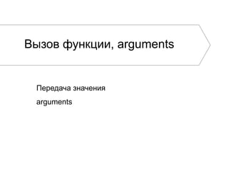 Вызов функции, arguments
Передача значения
arguments
 