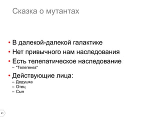 41
Сказка о мутантах
•  В далекой-далекой галактике
•  Нет привычного нам наследования
•  Есть телепатическое наследование
–  "Телегенез"
•  Действующие лица:
–  Дедушка
–  Отец
–  Сын
 