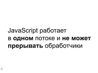 JavaScript работает
в одном потоке и не может
прерывать обработчики

34

 