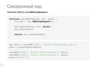 Синхронный код
Сделаем обертку над XMLHttpRequest
function syncXHR(method, url, data) {
var xhr = new XMLHttpRequest();
xhr.open(method, url, false);
xhr.send(data);
return xhr.responseText;
}
var data = syncXHR('GET', 'http://host1/page.json');
data = processData(data);
syncXHR('POST', 'http://host2/result/', data);
syncXHR('POST', 'http://host3/result/', data);
alert('Done!');

4

 
