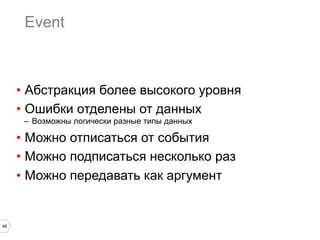 Event

•  Абстракция более высокого уровня
•  Ошибки отделены от данных
–  Возможны логически разные типы данных

•  Можно отписаться от события
•  Можно подписаться несколько раз
•  Можно передавать как аргумент

46

 